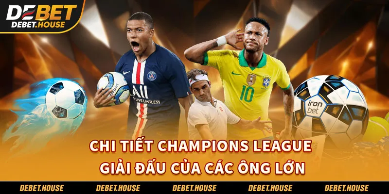 Chi tiết Champions League – Giải đấu của các ông lớn