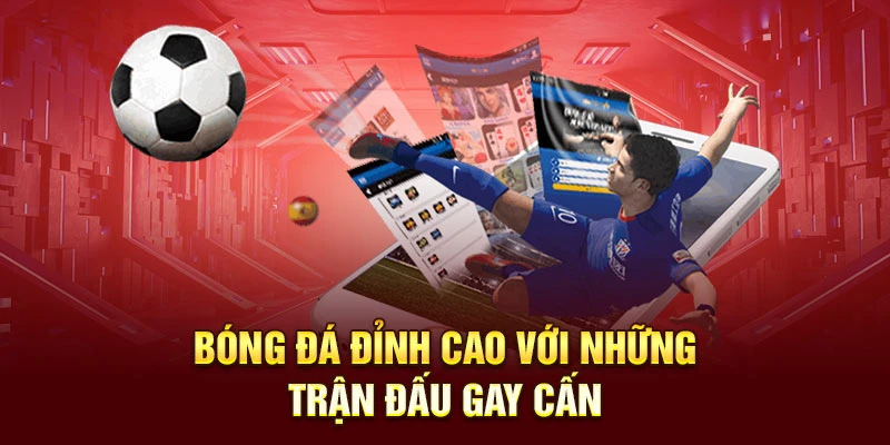 Bóng đá đỉnh cao với những trận đấu gay cấn