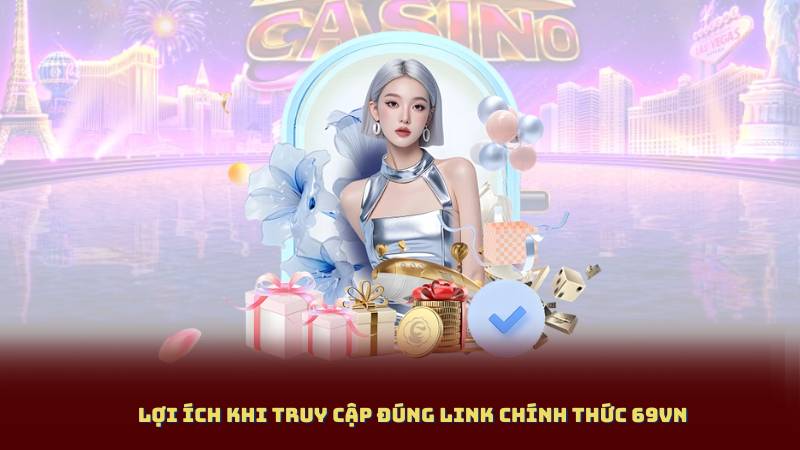 Lợi Ích Khi Truy Cập Đúng Link Chính Thức 69vn